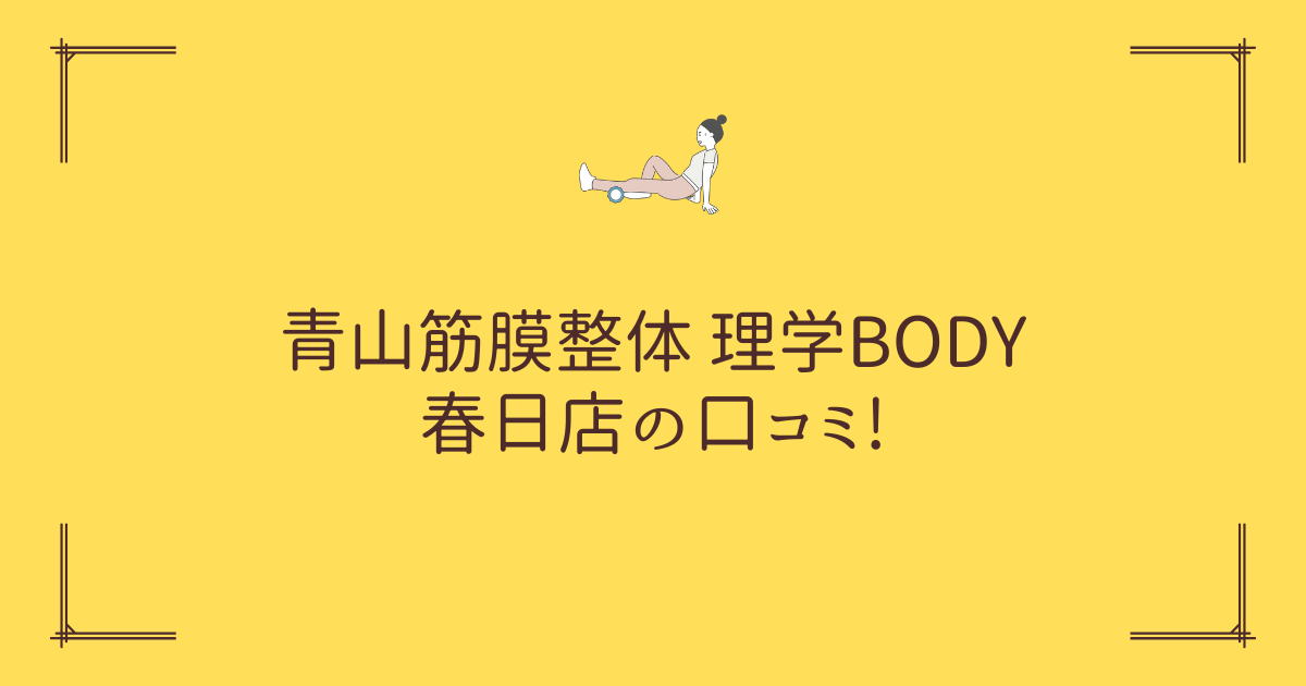 青山筋膜整体 理学BODY 春日店の口コミ! (1)