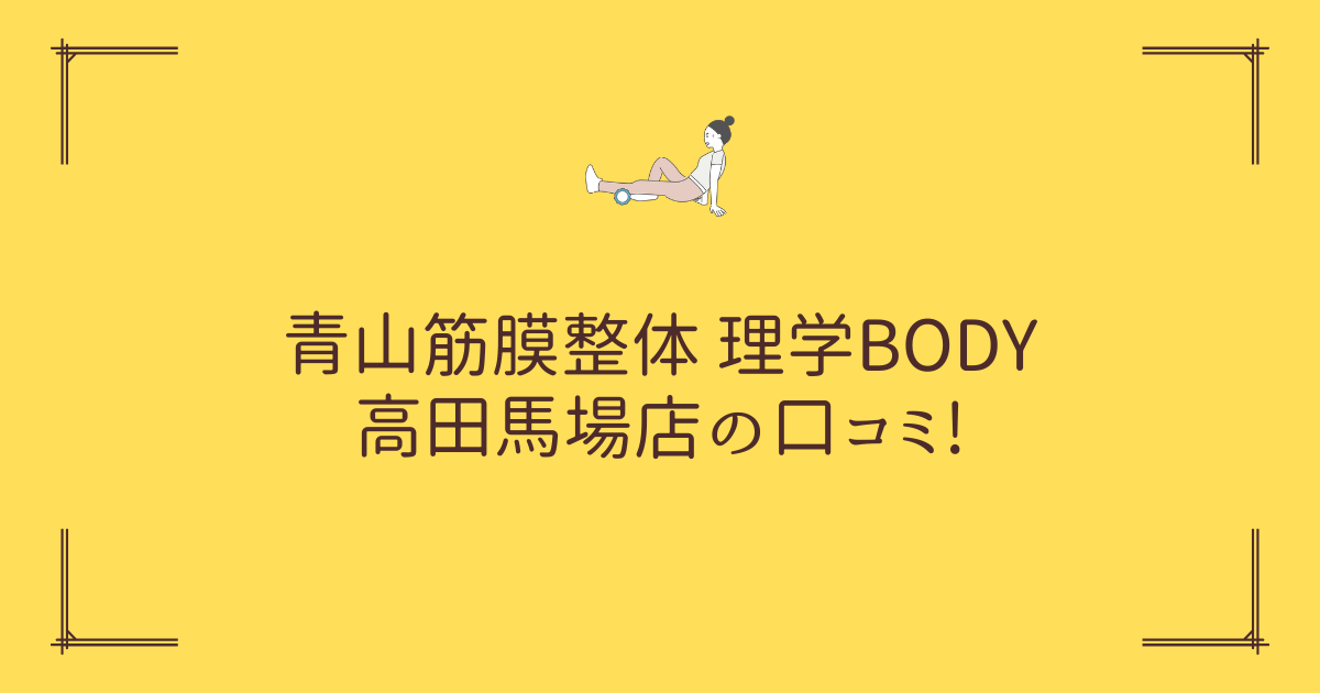青山筋膜整体 理学BODY 高田馬場店の口コミ!