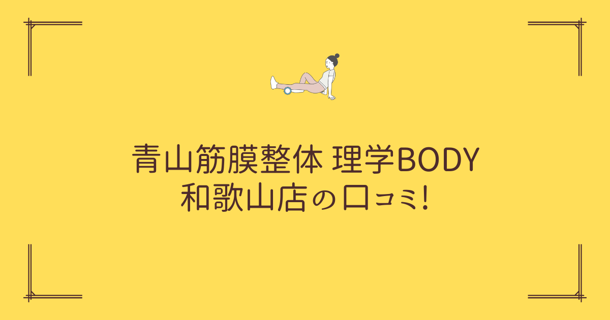 青山筋膜整体 理学BODY 和歌山店の口コミ!