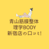 青山筋膜整体 理学BODY 新宿店の口コミ!