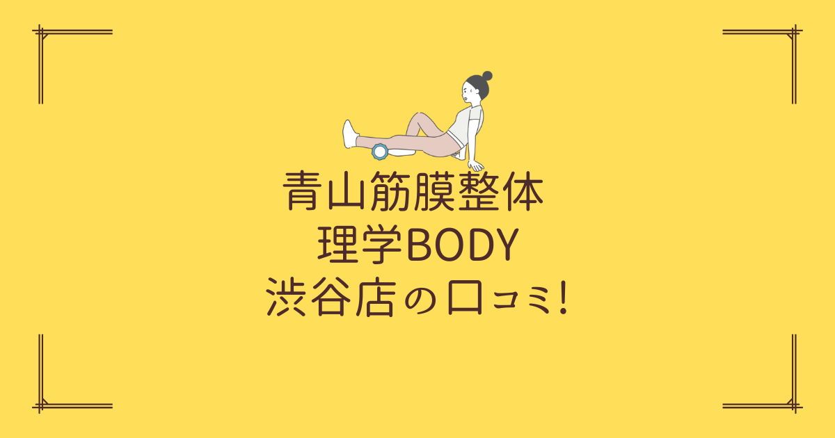 青山筋膜整体 理学BODY 渋谷店の口コミ!