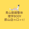 青山筋膜整体 理学BODY 郡山店の口コミ!