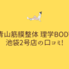 青山筋膜整体 理学BODY 池袋2号店の口コミ!